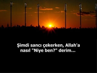 Şimdi sancı çekerken, Allah'a nasıl "Niye ben?" derim…  