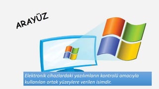 Elektronik cihazlardaki yazılımların kontrolü amacıyla
kullanılan ortak yüzeylere verilen isimdir.
 