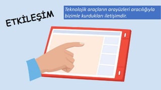 Teknolojik araçların arayüzleri aracılığıyla
bizimle kurdukları iletişimdir.
 