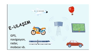 GPS,
navigasyon,
radar,
mobese vb.
 