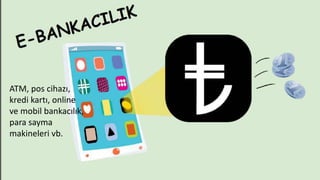 ATM, pos cihazı,
kredi kartı, online
ve mobil bankacılık,
para sayma
makineleri vb.
 