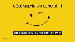 GÜLÜMSEYİN BİR KONU BİTTİ
Ctrlbizde.com
BENİ DİNLEDİĞİNİZ İÇİN TEŞEKKÜR EDERİM 
 