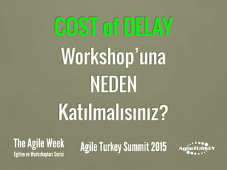 COST of DELAY
Workshop’una
NEDEN
Katılmalısınız?
The Agile Week
Eğitim ve Workshopları Serisi
Agile Turkey Summit 2015
 