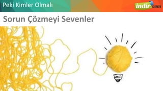 Sorun Çözmeyi Sevenler
Peki Kimler Olmalı
 