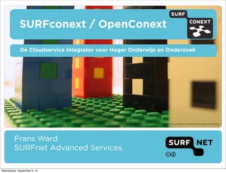 SURFconext / OpenConext
Frans Ward
SURFnet Advanced Services
De Cloudservice Integrator voor Hoger Onderwijs en Onderzoek
http://www.ﬂickr.com/photos/grantneufeld/
Wednesday, September 4, 13
 