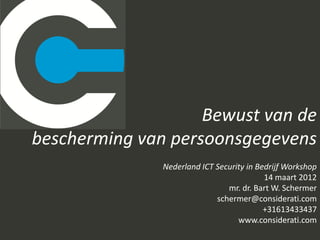 Bewust van de
bescherming van persoonsgegevens
               Nederland ICT Security in Bedrijf Workshop
                                           14 maart 2012
                                mr. dr. Bart W. Schermer
                             schermer@considerati.com
                                           +31613433437
                                   www.considerati.com
 
