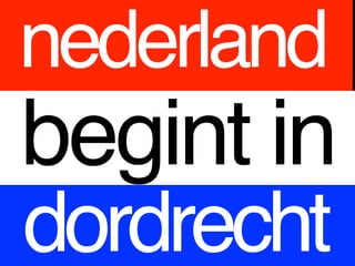 nederland
begint in
dordrecht
 