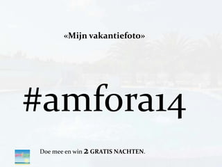 «Mijn vakantiefoto»
#amfora14
Doe mee en win 2GRATIS NACHTEN.
 