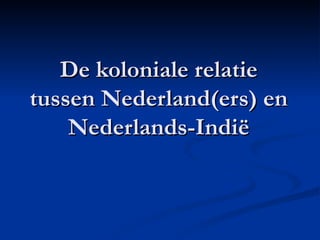 De koloniale relatie tussen Nederland(ers) en Nederlands-Indië 