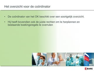 • De coördinator van het OK beschikt over een soortgelijk overzicht.
• Hij heeft bovendien ook de juiste rechten om te herplannen en
bestaande boekingsregels te overrulen
Het overzicht voor de coördinator
 