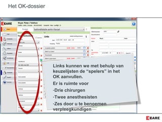 Het OK-dossier
Links kunnen we met behulp van
keuzelijsten de “spelers” in het
OK aanvullen.
Er is ruimte voor
-Drie chirurgen
-Twee anesthesisten
-Zes door u te benoemen
verpleegkundigen
 
