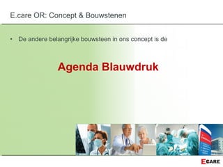 • De andere belangrijke bouwsteen in ons concept is de
Agenda Blauwdruk
E.care OR: Concept & Bouwstenen
 