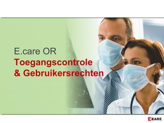 E.care OR
Toegangscontrole
& Gebruikersrechten
 