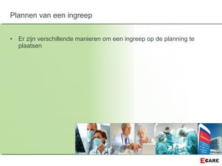 • Er zijn verschillende manieren om een ingreep op de planning te
plaatsen
Plannen van een ingreep
 
