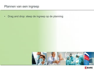 • Drag and drop: sleep de ingreep op de planning
Plannen van een ingreep
 