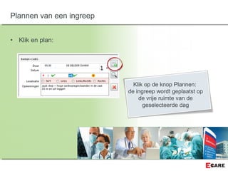 • Klik en plan:
Plannen van een ingreep
Klik op de knop Plannen:
de ingreep wordt geplaatst op
de vrije ruimte van de
geselecteerde dag
 