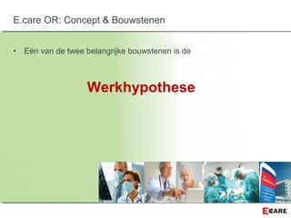 • Eén van de twee belangrijke bouwstenen is de
Werkhypothese
E.care OR: Concept & Bouwstenen
 