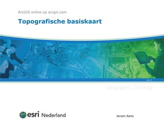 ArcGIS online op arcgis.com

Topografische basiskaart




                              Jeroen Aarts
 