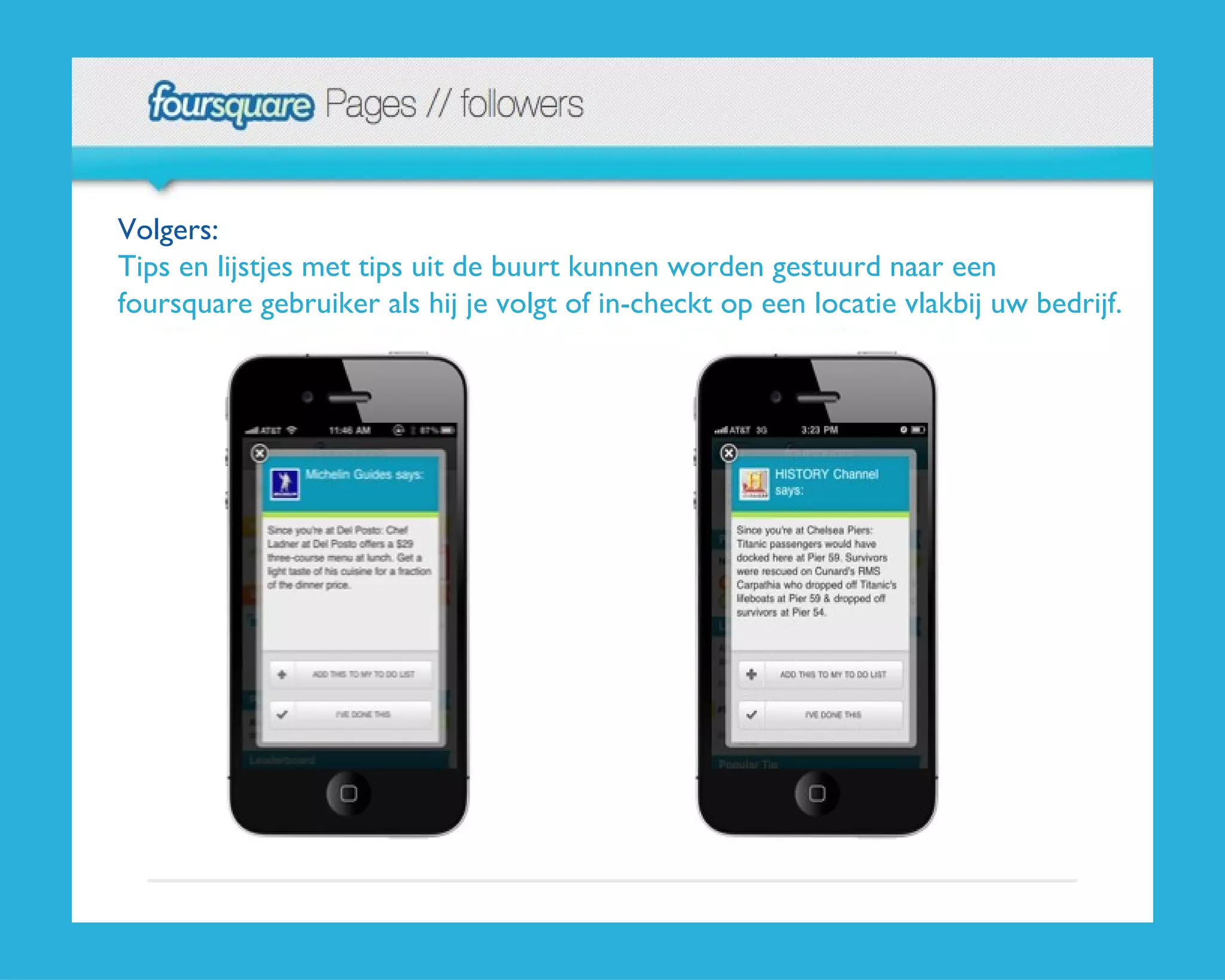Volgers:  Tips en lijstjes met tips uit de buurt kunnen worden gestuurd naar een foursquare gebruiker als hij je volgt of in-checkt op een locatie vlakbij uw bedrijf. 