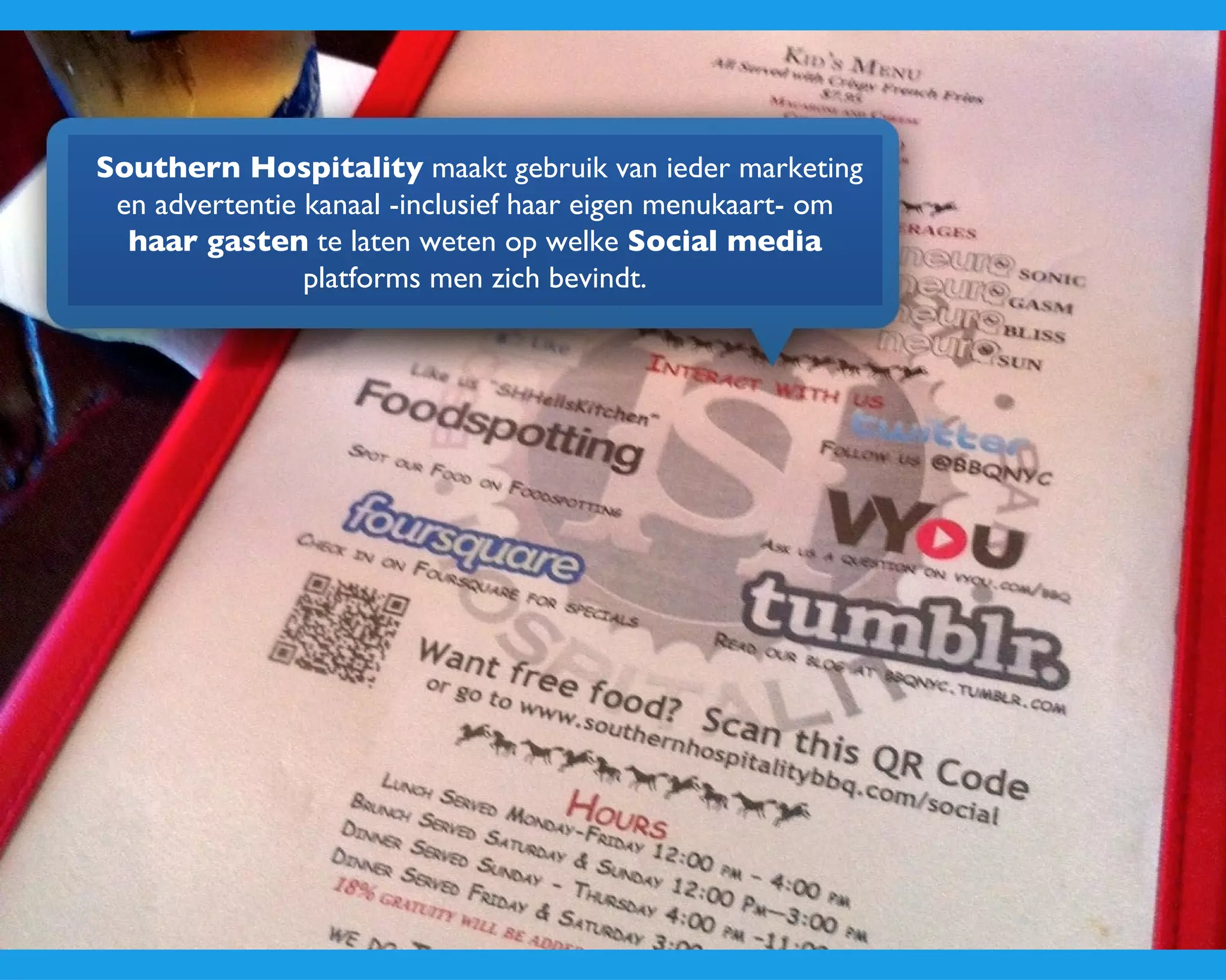 Southern Hospitality  maakt gebruik van ieder marketing en advertentie kanaal -inclusief haar eigen menukaart- om  haar gasten  te laten weten op welke  Social media  platforms men zich bevindt. 
