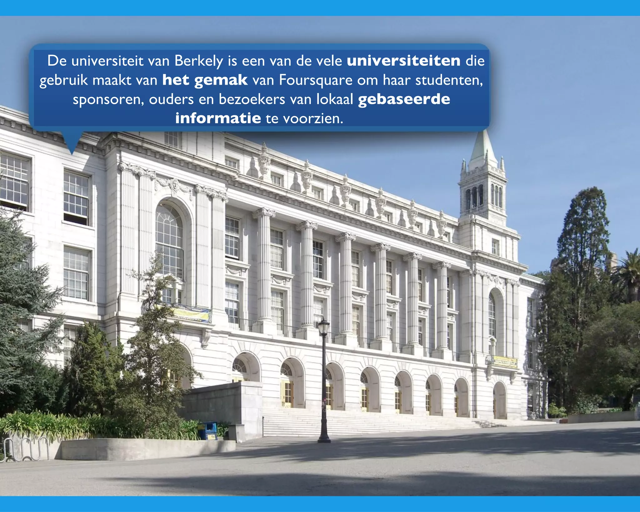 De universiteit van Berkely is een van de vele  universiteiten  die gebruik maakt van  het gemak  van Foursquare om haar studenten, sponsoren, ouders en bezoekers van lokaal  gebaseerde informatie  te voorzien.  