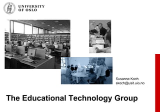 The Educational Technology Group Susanne Koch [email_address] 