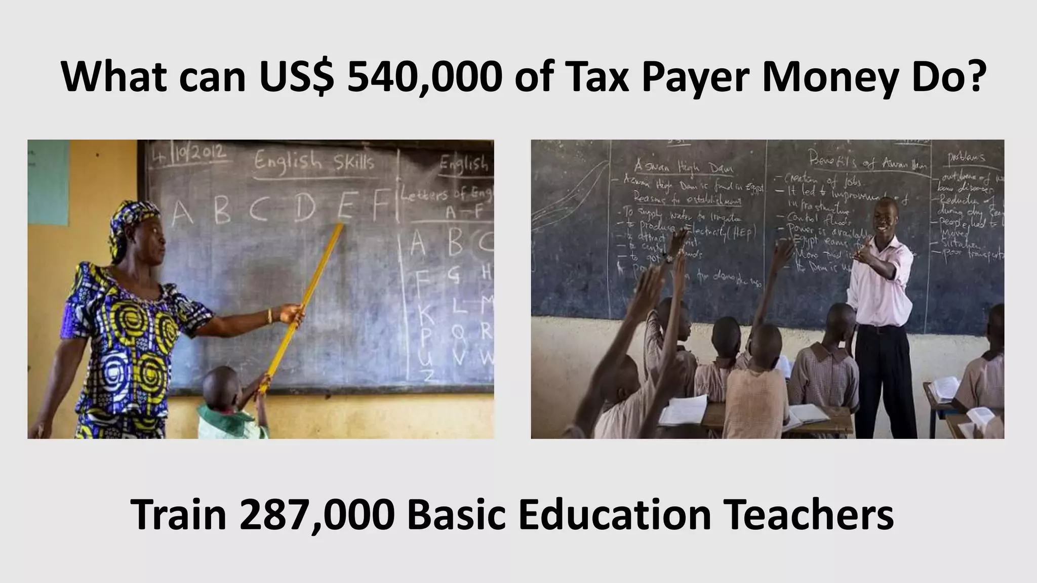 What can US$ 540,000 of Tax Payer Money Do?
Train 287,000 Basic Education Teachers
 