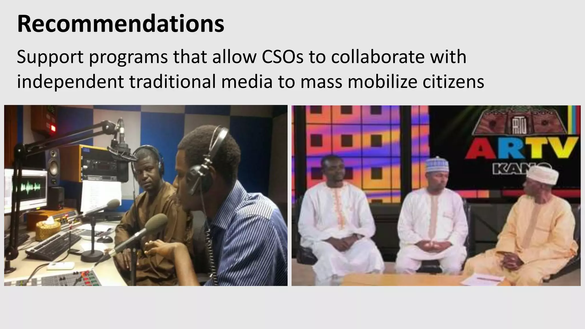 Recommendations
Support programs that allow CSOs to collaborate with
independent traditional media to mass mobilize citizens
 