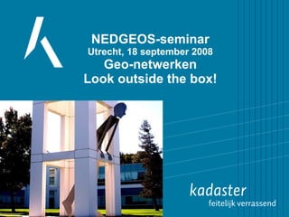 NEDGEOS-seminar Utrecht, 18 september 2008 Geo-netwerken Look outside the box! 