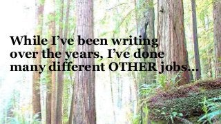 While I’ve been writing
over the years, I’ve done
many different OTHER jobs…
 