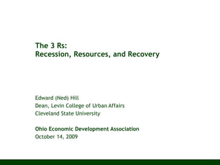The 3 Rs:  Recession, Resources, and Recovery Edward (Ned) Hill Dean, Levin College of Urban Affairs Cleveland State University Ohio Economic Development Association October 14, 2009 