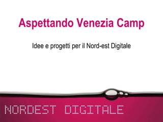 Aspettando Venezia Camp Idee e progetti per il Nord-est Digitale 