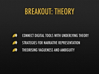 BREAKOUT: THEORY

CONNECT DIGITAL TOOLS WITH UNDERLYING THEORY
STRATEGIES FOR NARRATIVE REPRESENTATION
THEORISING VAGUENESS AND AMBIGUITY
 