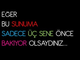 EŠER
BU SUNUMA
SADECE ÜÇ SENE ÖNCE
BAKIYOR OLOAYDHNHZ…
 