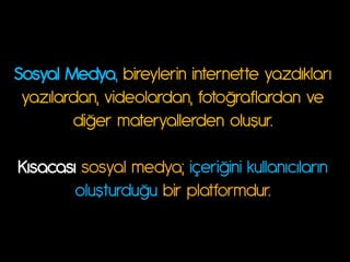 Sosyal Medya, bireylerin internette y|z}ıkl|rı
 y|zıl|r}|n, wi}eol|r}|n, fotošr|fl|r}|n we
        }išer m|tery|ller}en oluşur.

Kıs|{|sı sosyal medya; içerišini kull|nı{ıl|rın
        oluştur}ušu bir platformdur.
 