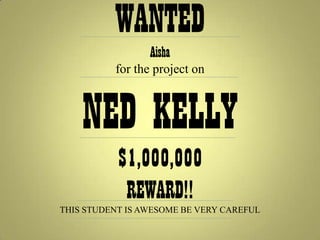 WANTED
                 Aisha
          for the project on



    NED KELLY
           $1,000,000
            REWARD!!
THIS STUDENT IS AWESOME BE VERY CAREFUL
 