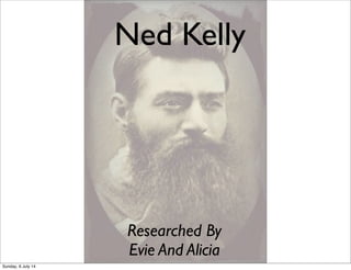 Ned Kelly
Researched By
Evie And Alicia
Sunday, 6 July 14
 