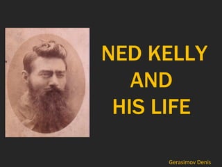 NED KELLY AND  HIS LIFE  Gerasimov Denis 