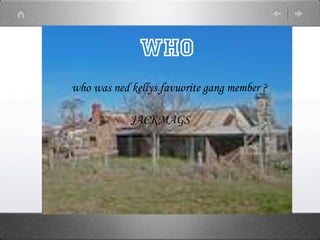 WHO
who was ned kellys favuorite gang member ?

            JACKMAGS
 