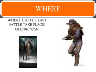 WHERE
WHERE DID THE LAST
BATTLE TAKE PLACE?
GLENROWAN