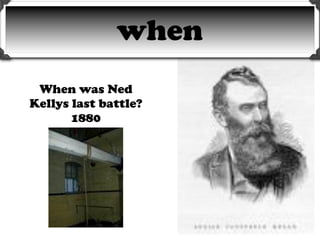 when
 When was Ned
Kellys last battle?
       1880
 