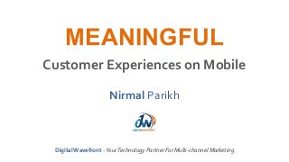 MEANINGFUL
Customer Experiences on Mobile
Nirmal Parikh
DigitalWavefront - YourTechnology Partner For Multi-channel Marketing
 
