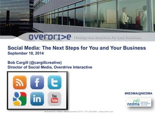 . 
Social Media: The Next Steps for You and Your Business 
September 18, 2014 
38 Everett St | Allston, Massachusetts 02134 | 617-254-5000 | www.ovrdrv.com 
#NEDMA/@NEDMA 
Bob Cargill (@cargillcreative) 
Director of Social Media, Overdrive Interactive 
 