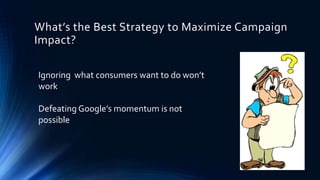 What’s the Best Strategy to Maximize Campaign
Impact?
Ignoring what consumers want to do won’t
work
Defeating Google’s mom...