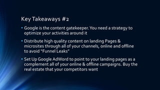 Key Takeaways #2
• Google is the content gatekeeper.You need a strategy to
optimize your activities around it
• Distribute...