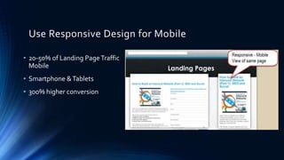 Use Responsive Design for Mobile
• 20-50% of Landing PageTraffic
Mobile
• Smartphone &Tablets
• 300% higher conversion
 