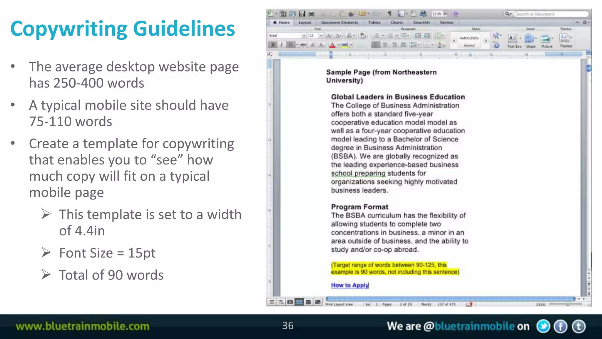 Copywriting Guidelines
• The average desktop website page
36 has 250-400 words
• A typical mobile site should have
   75-110 words
• Create a template for copywriting
   that enables you to “see” how
   much copy will fit on a typical
   mobile page
      This template is set to a width
        of 4.4in
      Font Size = 15pt
      Total of 90 words


                                         36
 