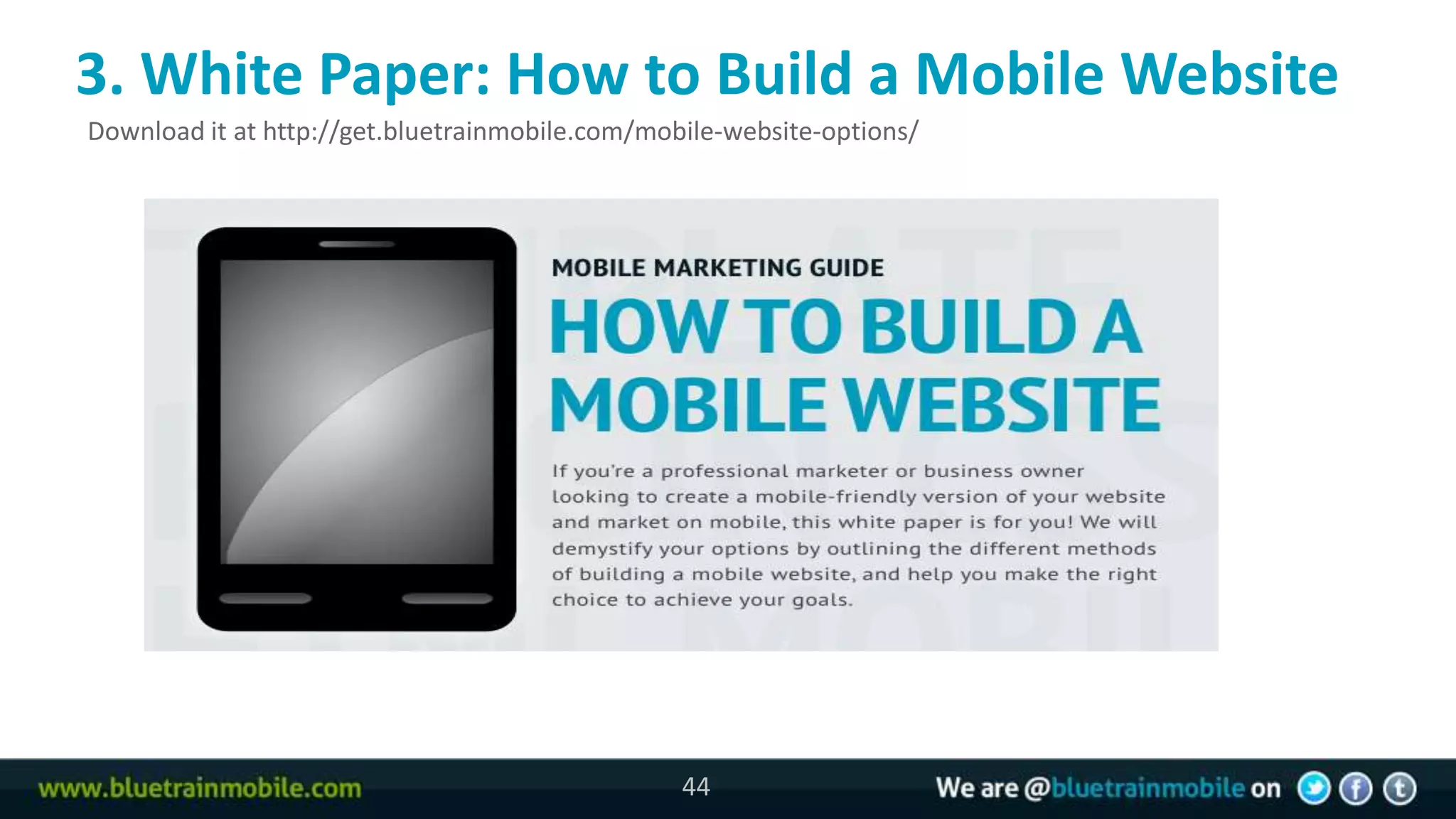 3. White Paper: How to Build a Mobile Website
Download it at http://get.bluetrainmobile.com/mobile-website-options/




                                                 44
 