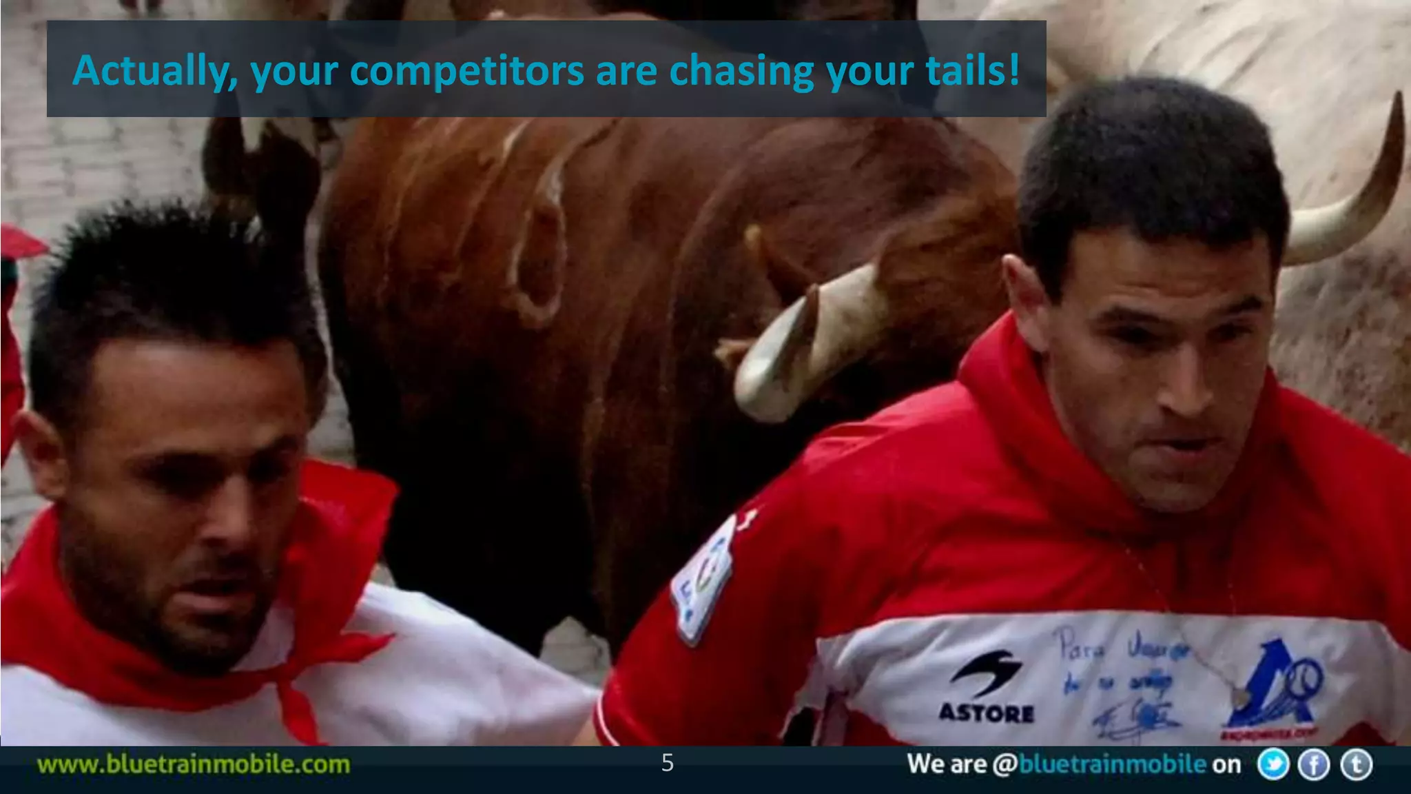 Actually, your competitors are chasing your tails!




                               5
 