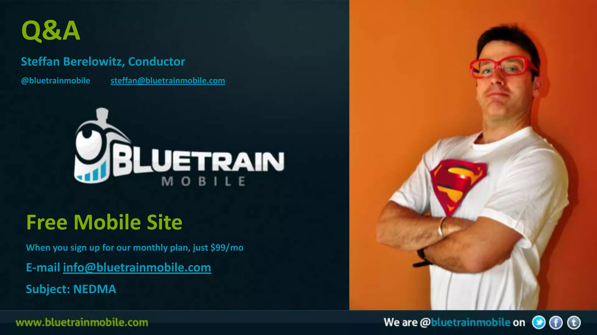 Q&A
Steffan Berelowitz, Conductor
@bluetrainmobile    steffan@bluetrainmobile.com




 Free Mobile Site
 When you sign up for our monthly plan, just $99/mo

 E-mail info@bluetrainmobile.com
 Subject: NEDMA
 